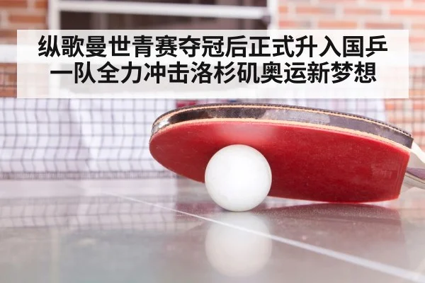纵歌曼世青赛夺冠后正式升入国乒一队全力冲击洛杉矶奥运新梦想