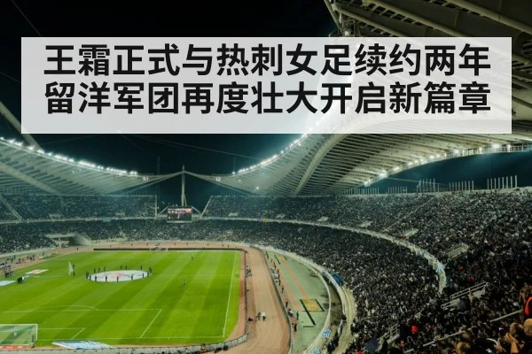 王霜正式与热刺女足续约两年留洋军团再度壮大开启新篇章
